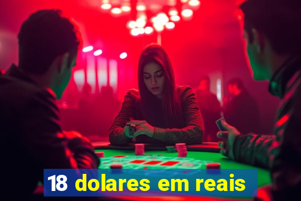 18 dolares em reais